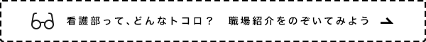 看護部って、どんなトコロ？　職場紹介をのぞいてみよう
