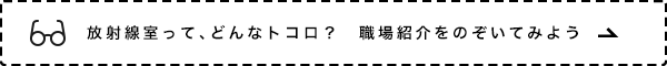 放射線室って、どんなトコロ？　職場紹介をのぞいてみよう