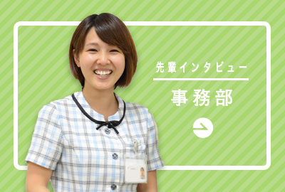 事務部「様々な業務に携われて成長を楽しめる職場です」
